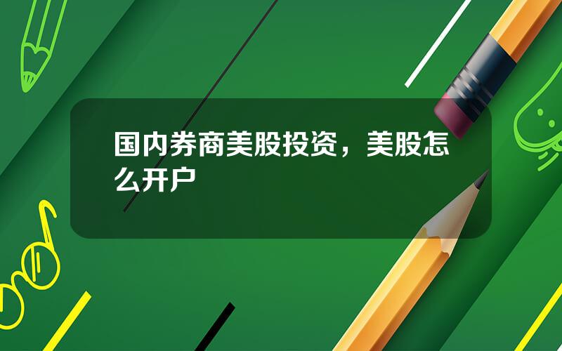 国内券商美股投资，美股怎么开户