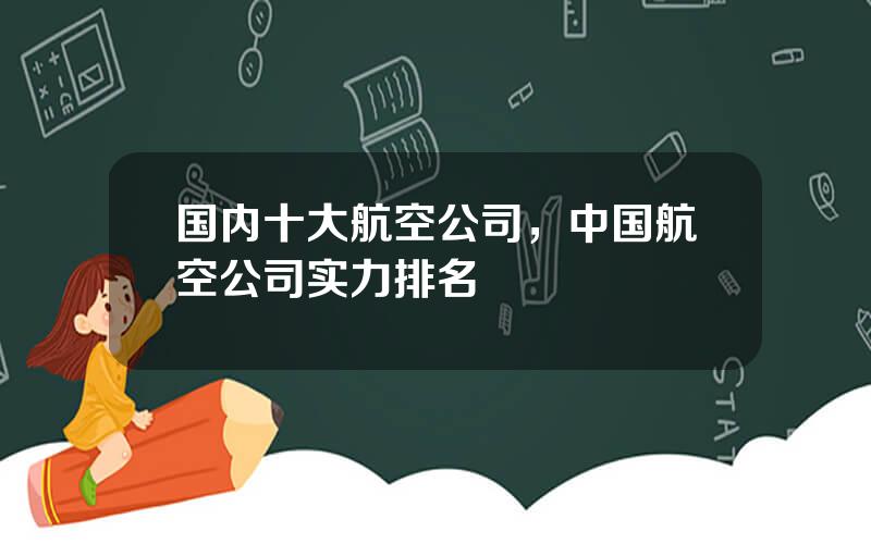 国内十大航空公司，中国航空公司实力排名
