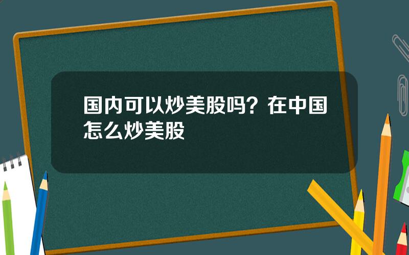 国内可以炒美股吗？在中国怎么炒美股