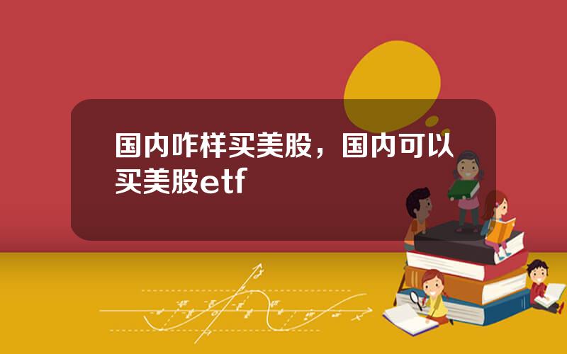 国内咋样买美股，国内可以买美股etf