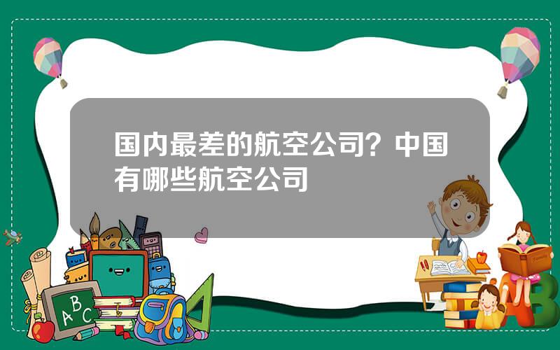 国内最差的航空公司？中国有哪些航空公司