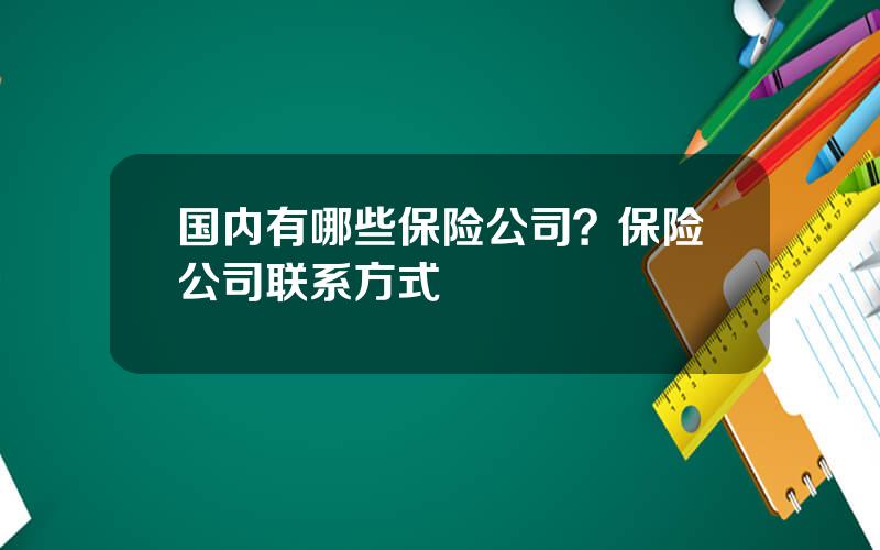 国内有哪些保险公司？保险公司联系方式