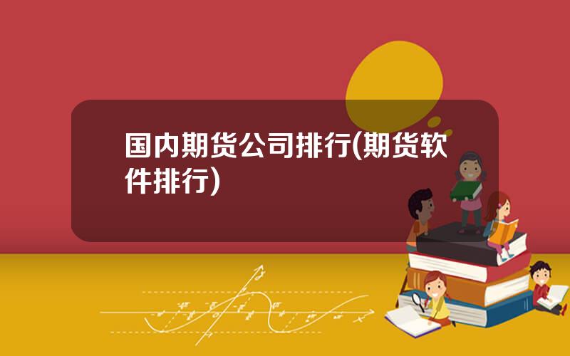 国内期货公司排行(期货软件排行)