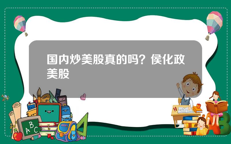 国内炒美股真的吗？侯化政美股