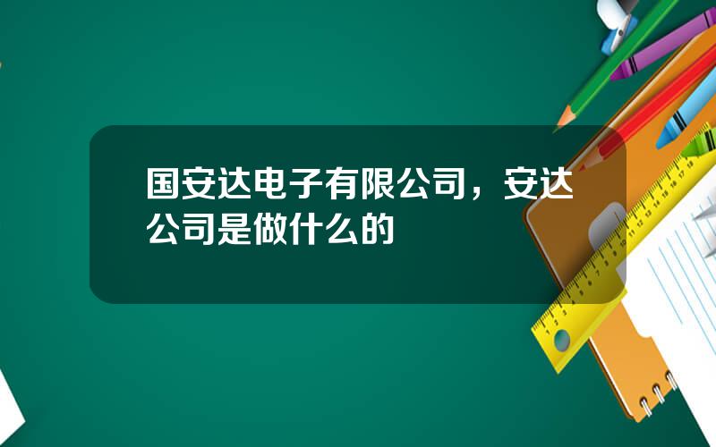 国安达电子有限公司，安达公司是做什么的