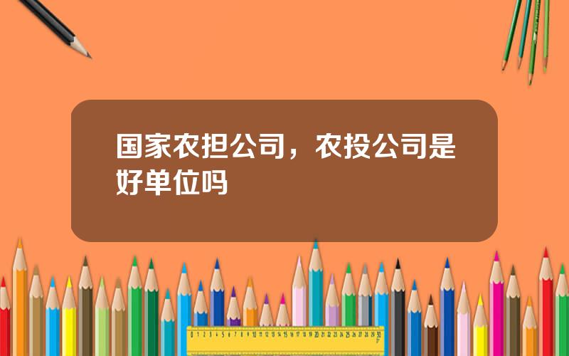 国家农担公司，农投公司是好单位吗
