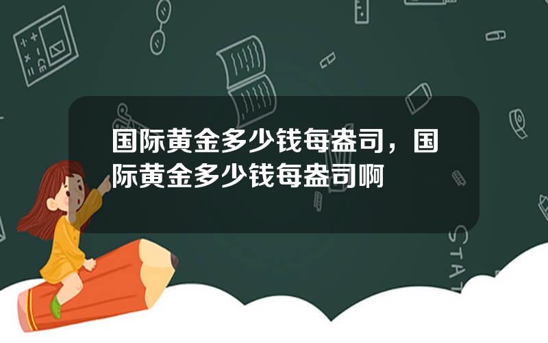 国际黄金多少钱每盎司，国际黄金多少钱每盎司啊