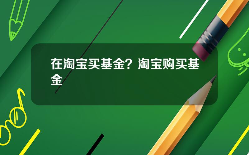 在淘宝买基金？淘宝购买基金