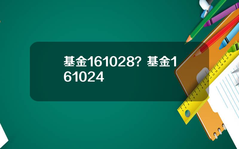 基金161028？基金161024