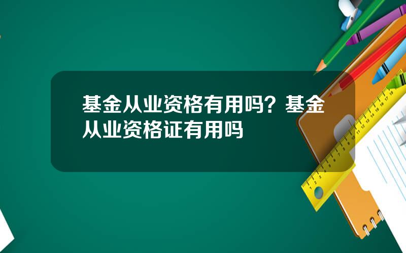 基金从业资格有用吗？基金从业资格证有用吗