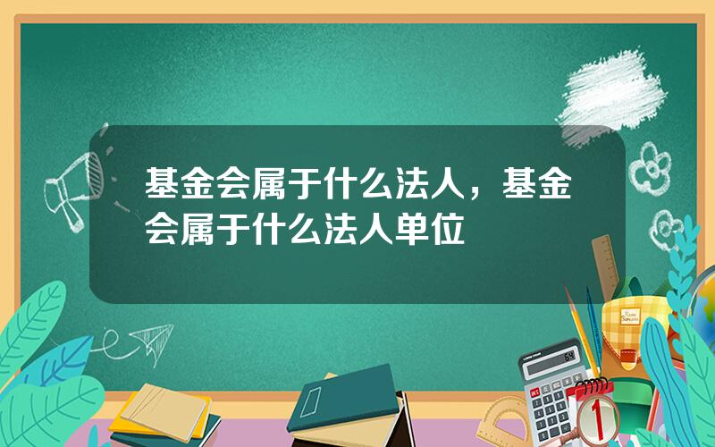 基金会属于什么法人，基金会属于什么法人单位