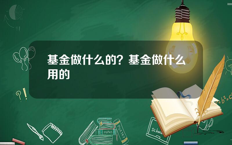 基金做什么的？基金做什么用的