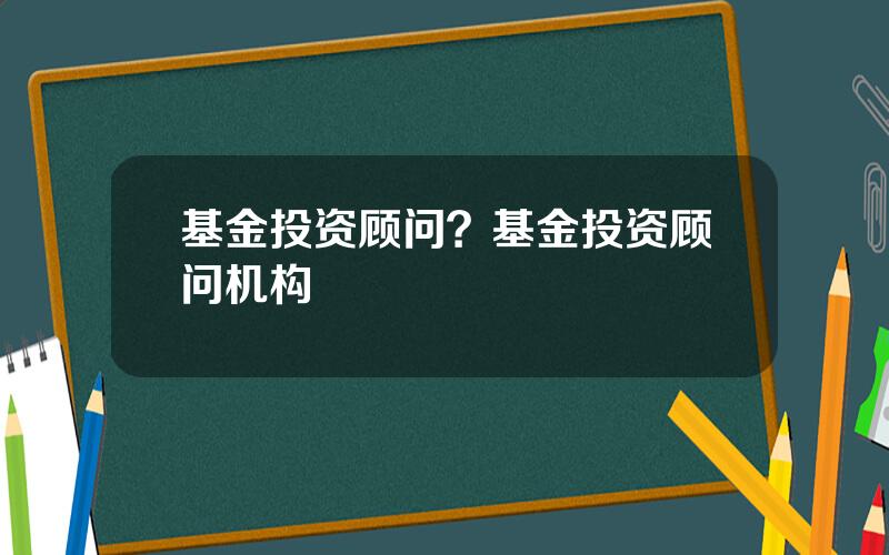基金投资顾问？基金投资顾问机构