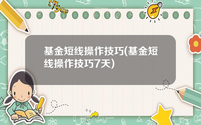 基金短线操作技巧(基金短线操作技巧7天)