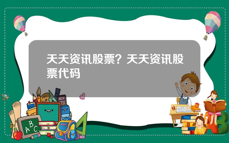 天天资讯股票？天天资讯股票代码