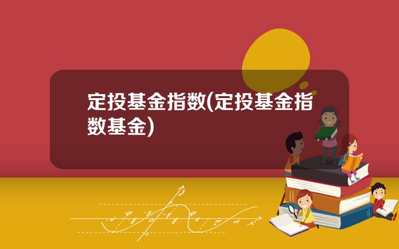 定投基金指数(定投基金指数基金)