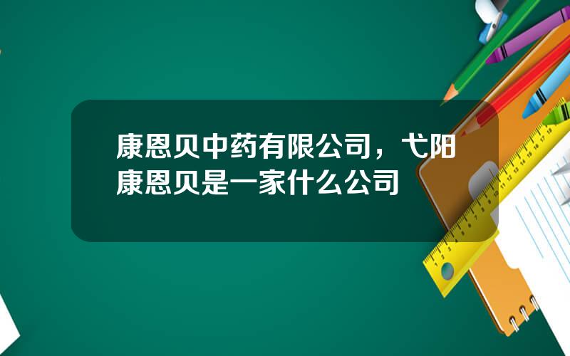 康恩贝中药有限公司，弋阳康恩贝是一家什么公司