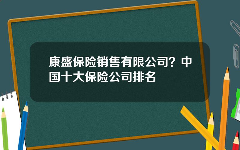 康盛保险销售有限公司？中国十大保险公司排名