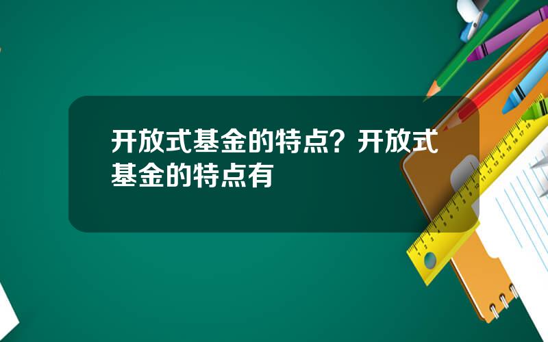 开放式基金的特点？开放式基金的特点有