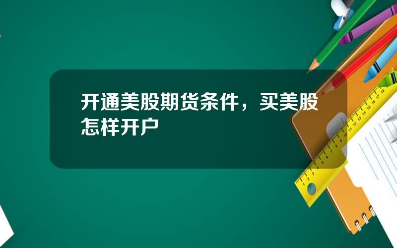 开通美股期货条件，买美股怎样开户