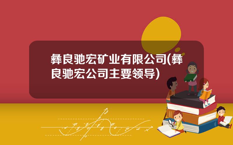 彝良驰宏矿业有限公司(彝良驰宏公司主要领导)