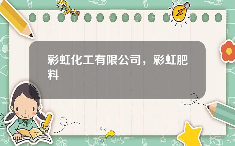 彩虹化工有限公司，彩虹肥料