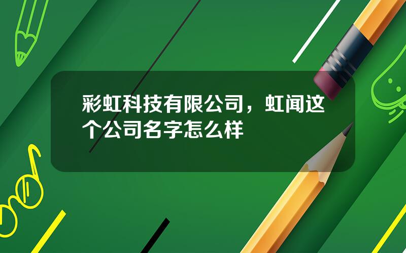 彩虹科技有限公司，虹闻这个公司名字怎么样