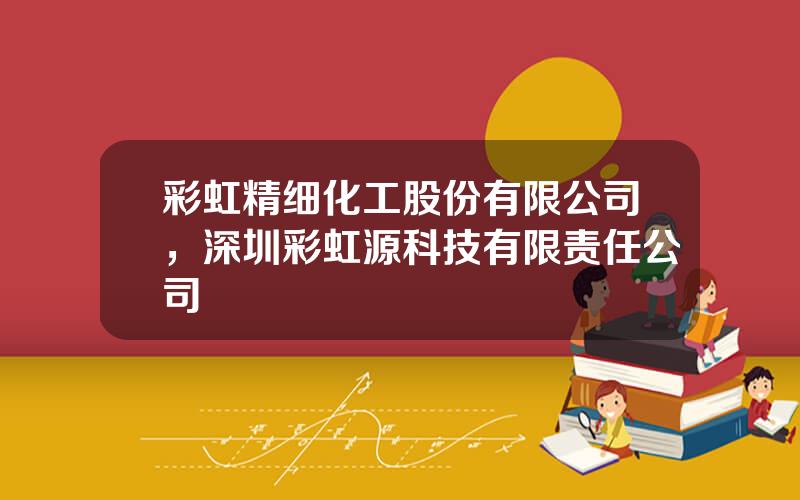 彩虹精细化工股份有限公司，深圳彩虹源科技有限责任公司