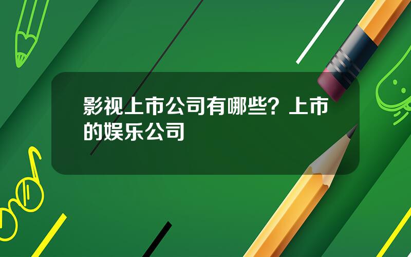 影视上市公司有哪些？上市的娱乐公司