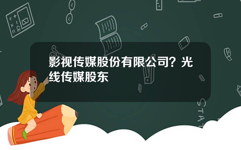 影视传媒股份有限公司？光线传媒股东