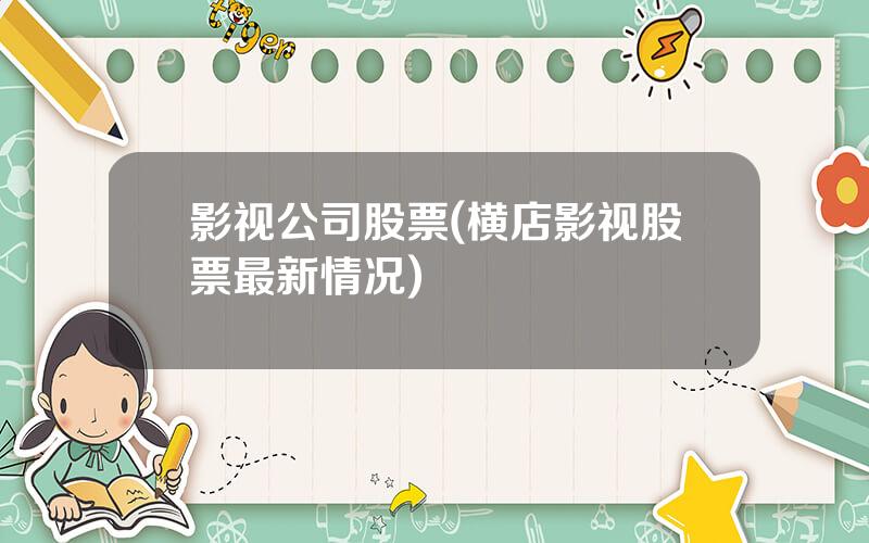 影视公司股票(横店影视股票最新情况)