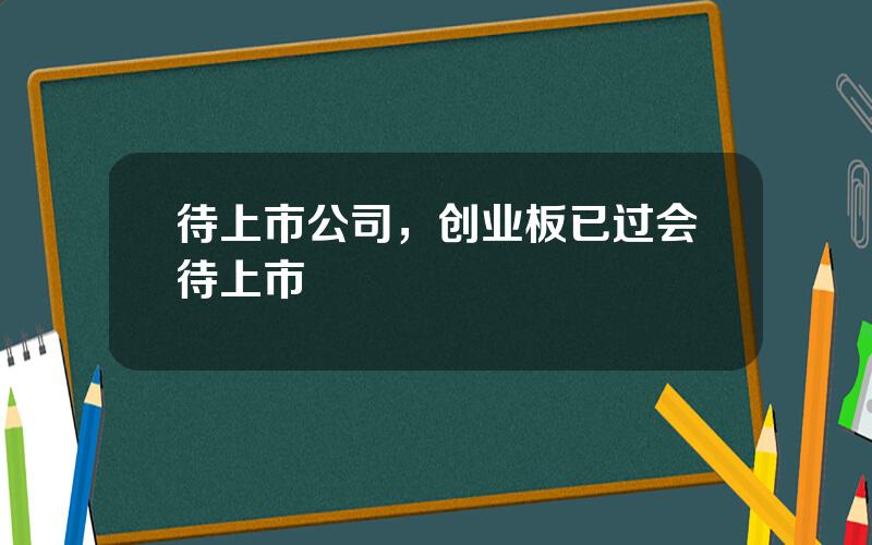 待上市公司，创业板已过会待上市