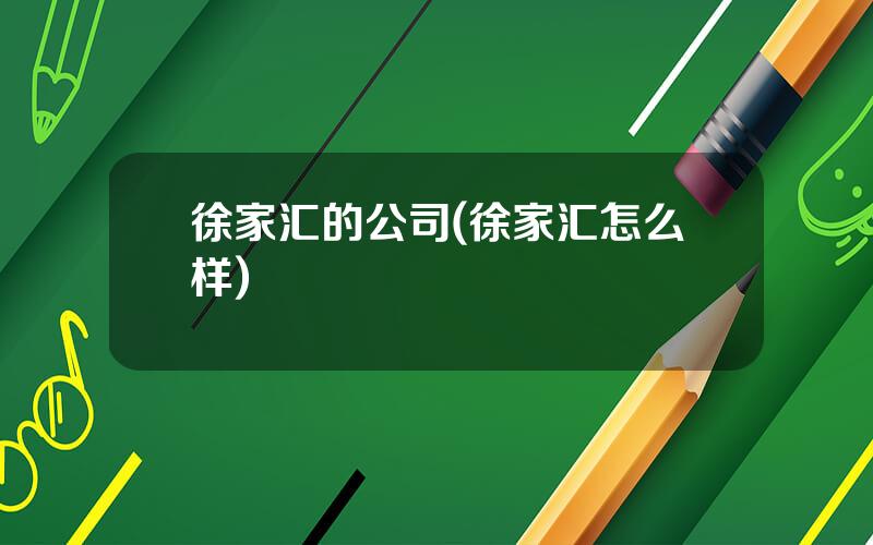 徐家汇的公司(徐家汇怎么样)