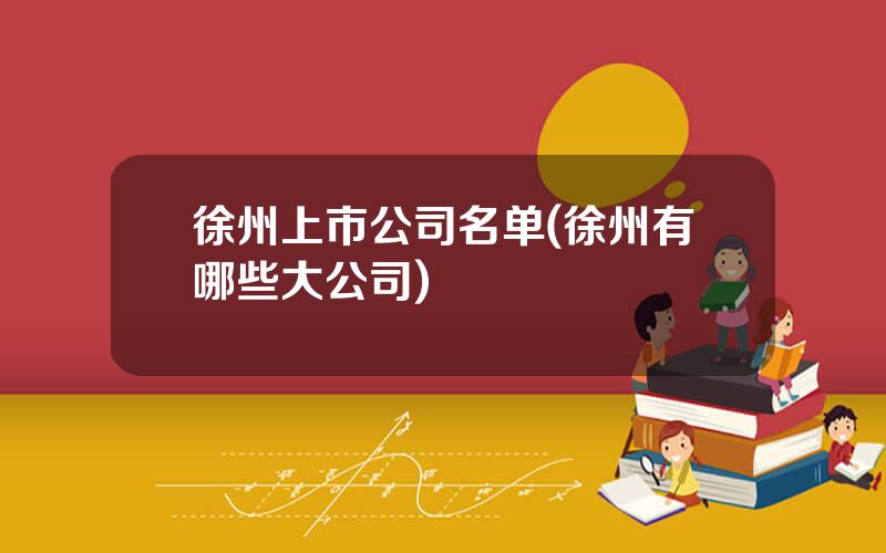 徐州上市公司名单(徐州有哪些大公司)