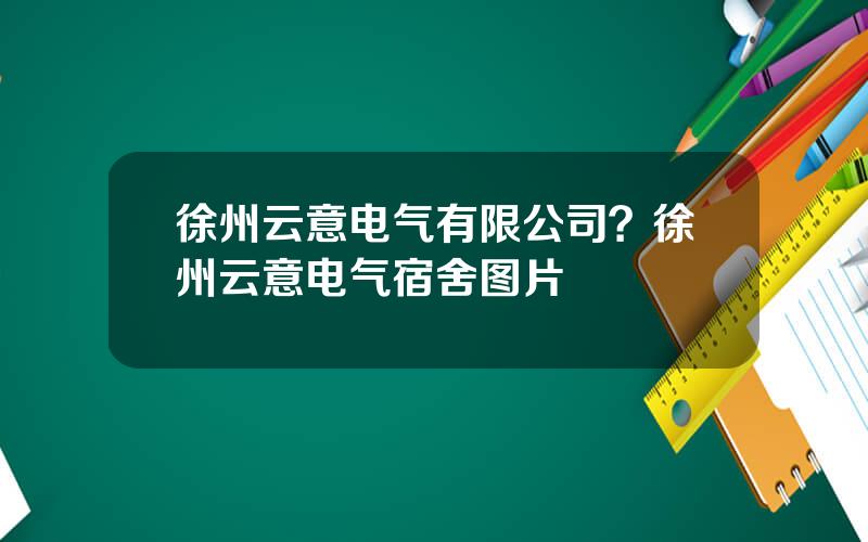 徐州云意电气有限公司？徐州云意电气宿舍图片