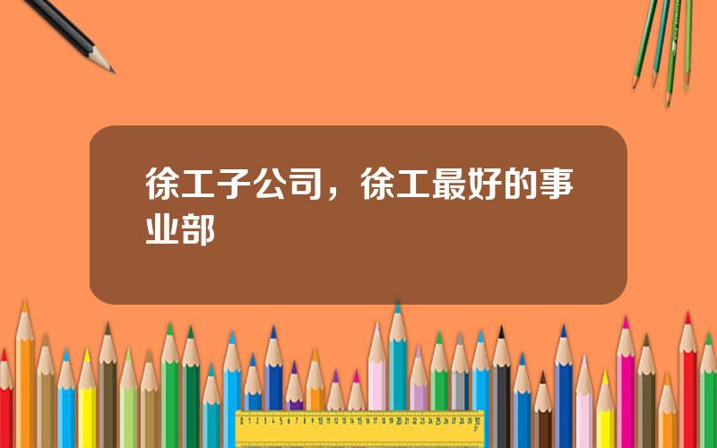 徐工子公司，徐工最好的事业部
