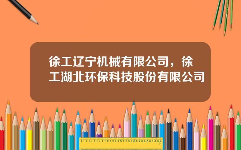 徐工辽宁机械有限公司，徐工湖北环保科技股份有限公司