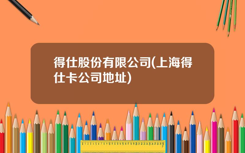 得仕股份有限公司(上海得仕卡公司地址)