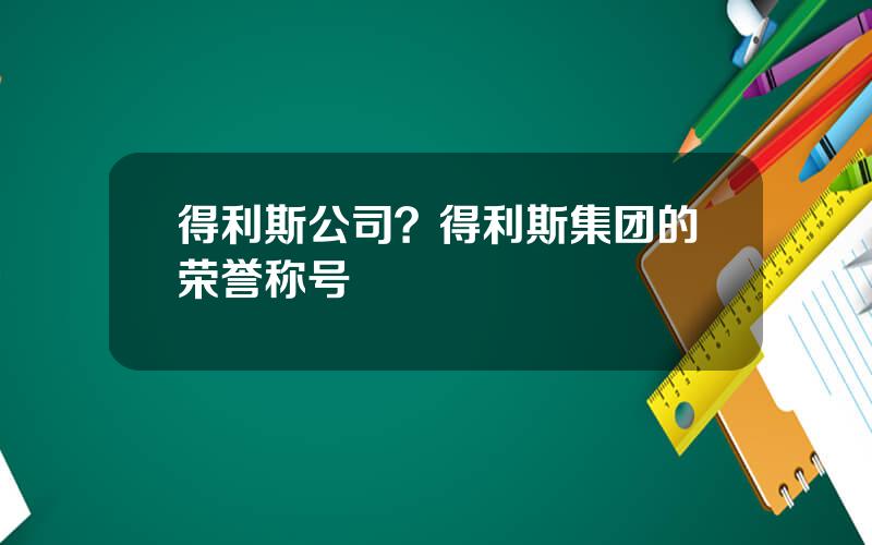 得利斯公司？得利斯集团的荣誉称号