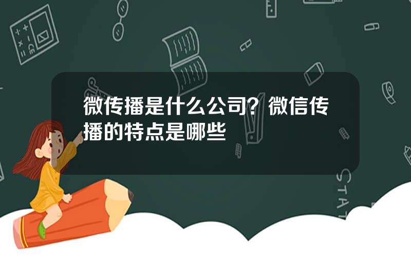 微传播是什么公司？微信传播的特点是哪些