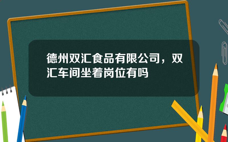 德州双汇食品有限公司，双汇车间坐着岗位有吗