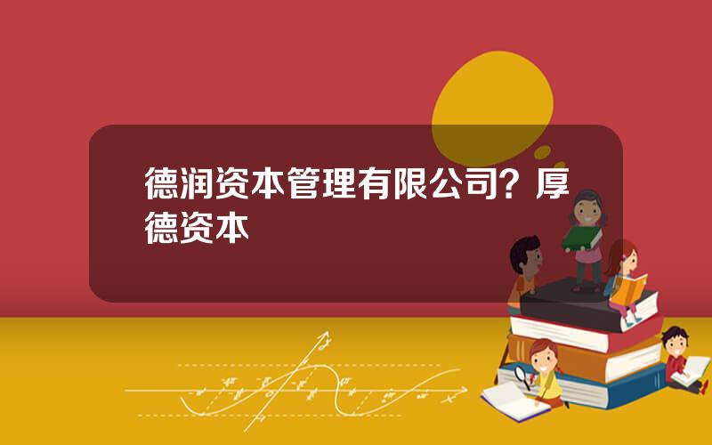 德润资本管理有限公司？厚德资本