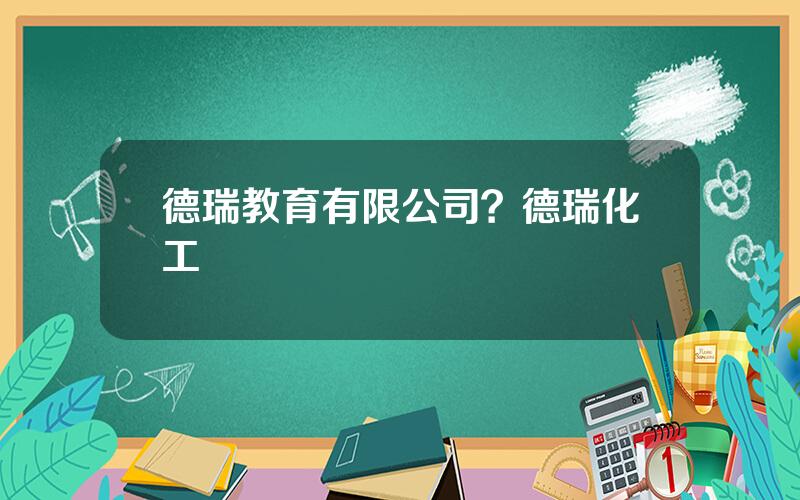 德瑞教育有限公司？德瑞化工