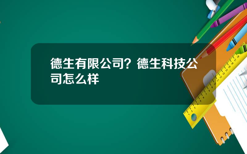 德生有限公司？德生科技公司怎么样