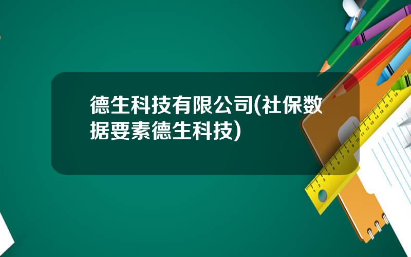 德生科技有限公司(社保数据要素德生科技)