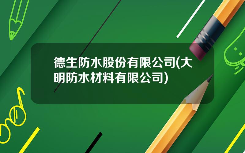 德生防水股份有限公司(大明防水材料有限公司)