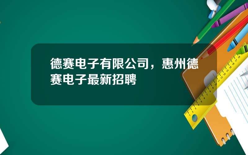 德赛电子有限公司，惠州德赛电子最新招聘