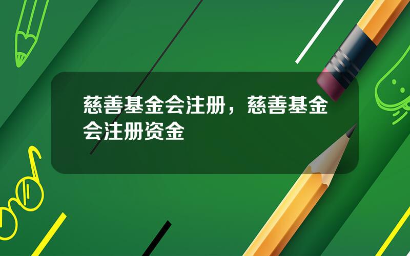 慈善基金会注册，慈善基金会注册资金