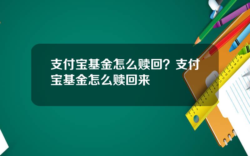 支付宝基金怎么赎回？支付宝基金怎么赎回来