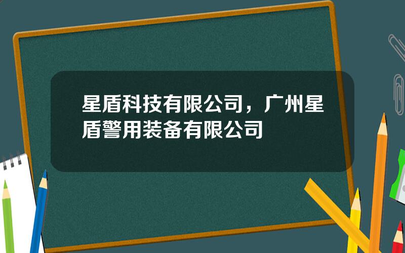 星盾科技有限公司，广州星盾警用装备有限公司